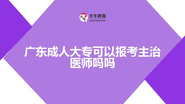 广东成人大专可以报考主治医师吗吗
