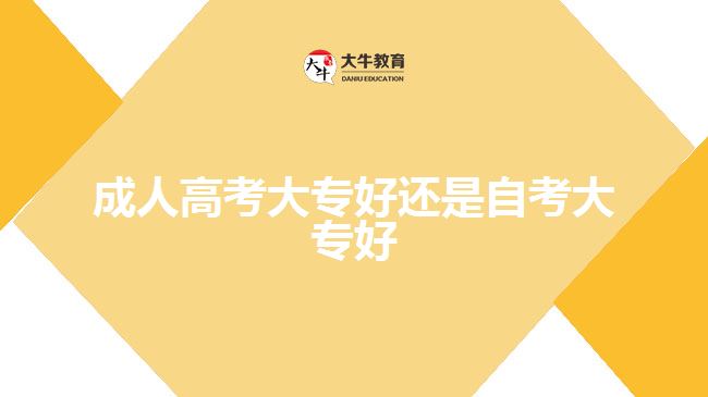 成人高考大专好还是自考大专好