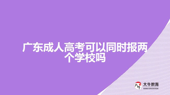 广东成人高考可以同时报两个学校吗