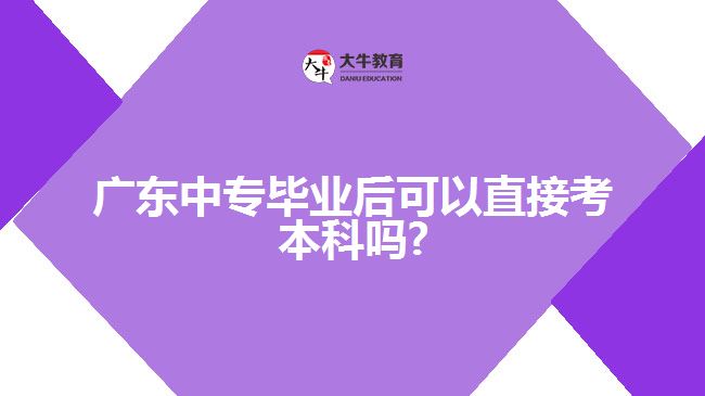 广东中专毕业后可以直接考本科吗?