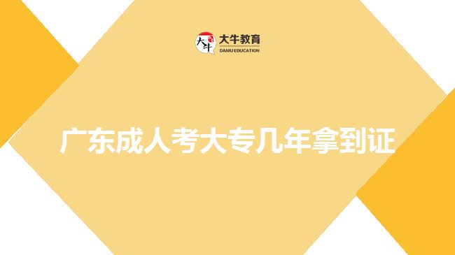 广东成人考大专几年拿到证