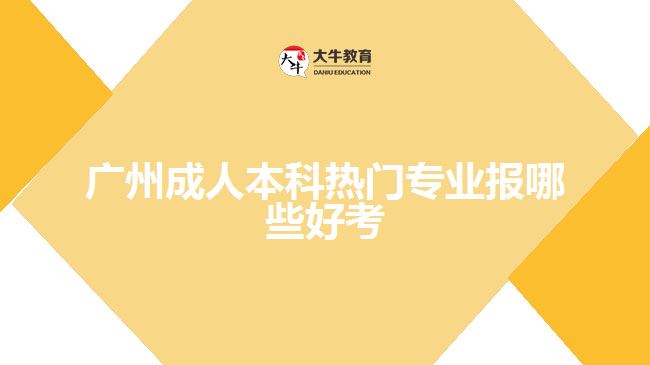 广州成人本科热门专业报哪些好考