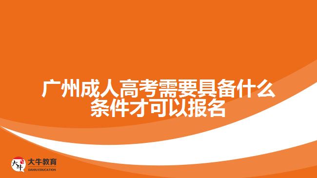 广州成人高考需要具备什么条件才可以报名