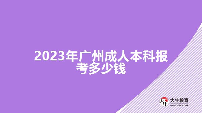 2023年广州成人本科报考多少钱