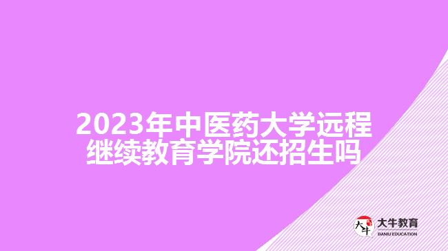 2023年中医药大学远程继续教育学院还招生吗