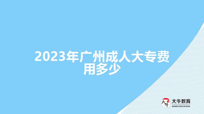 2023年广州成人大专费用多少