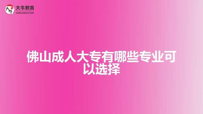 佛山成人大专有哪些专业可以选择