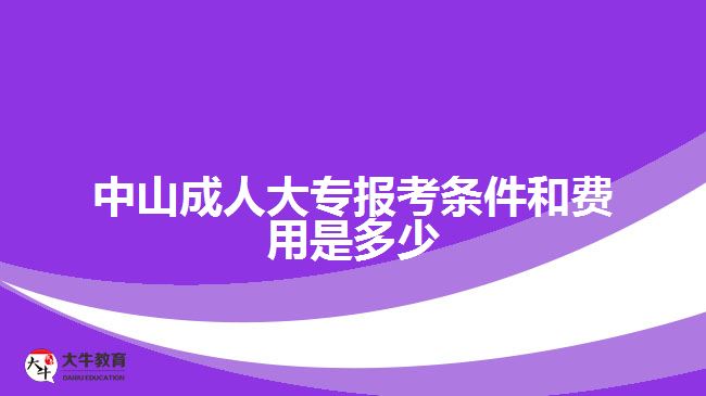 中山成人大专报考条件和费用是多少