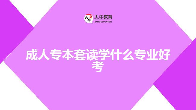 成人专本套读学什么专业好考