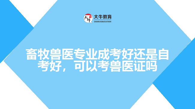 畜牧兽医专业成考好还是自考好