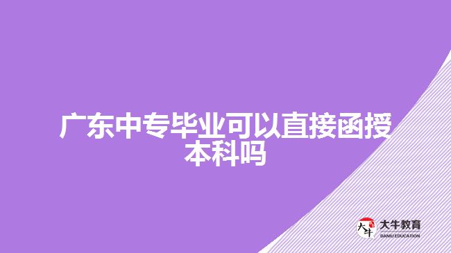 广东中专毕业可以直接函授本科吗