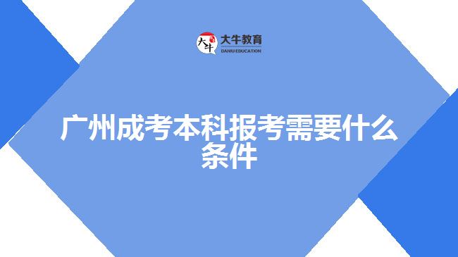 广州成考本科报考需要什么条件