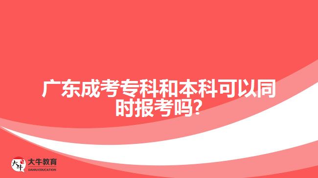 广东成考专科和本科可以同时报考吗?