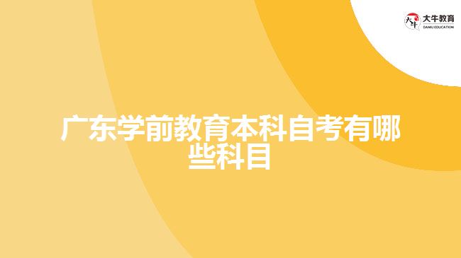 广东学前教育本科自考有哪些科目