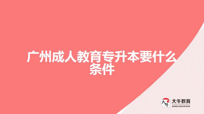 广州成人教育专升本要什么条件