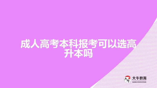 成人高考本科报考可以选高升本吗