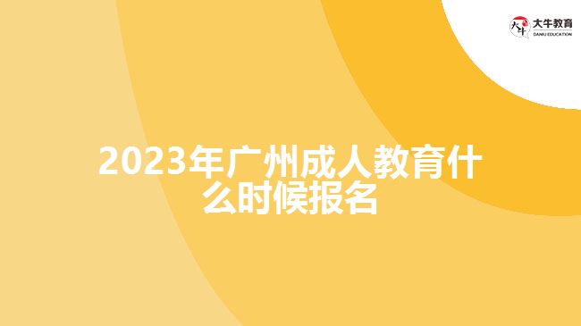 2023年广州成人教育什么时候报名