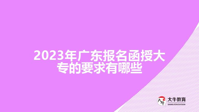 广东报名函授大专的要求有哪些