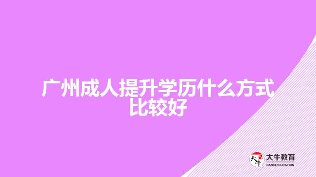 广州成人提升学历什么方式比较好