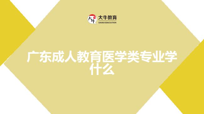 广东成人教育医学类专业学什么