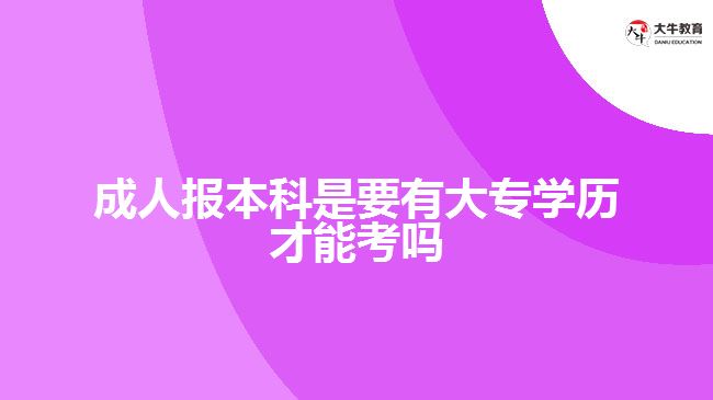 成人报本科是要有大专学历才能考吗