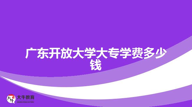 广东开放大学大专学费多少钱