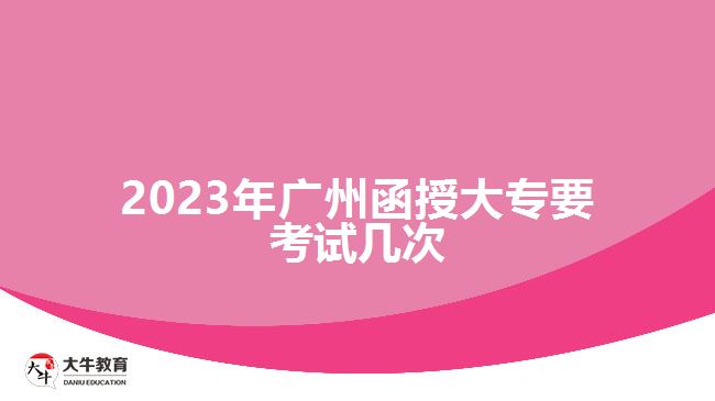 2023年广州函授大专要考试几次