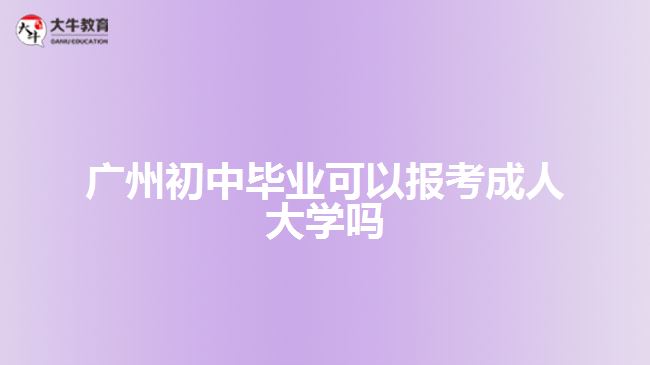 广州初中毕业可以报考成人大学吗