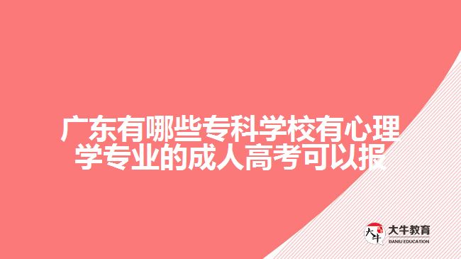 广东有哪些专科学校有心理学专业的成人高考可以报