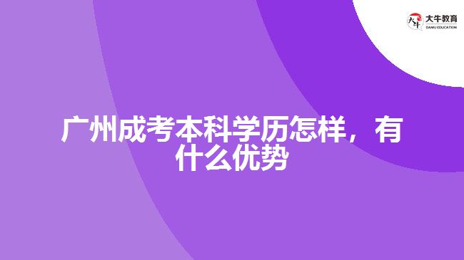 广州成考本科学历怎样，有什么优势