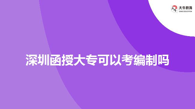 深圳函授大专可以考编制吗