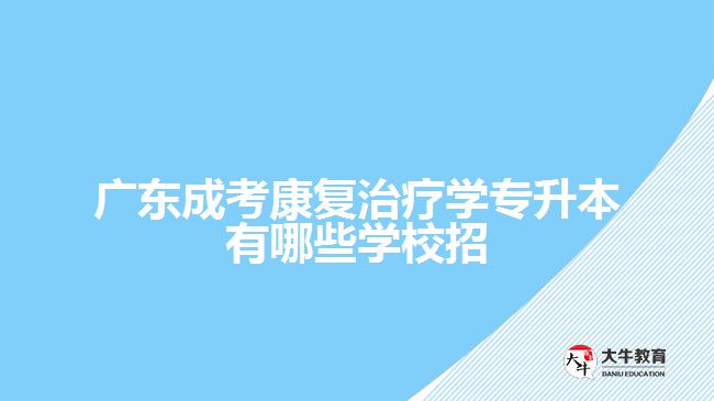 广东成考康复治疗学专升本有哪些学校招