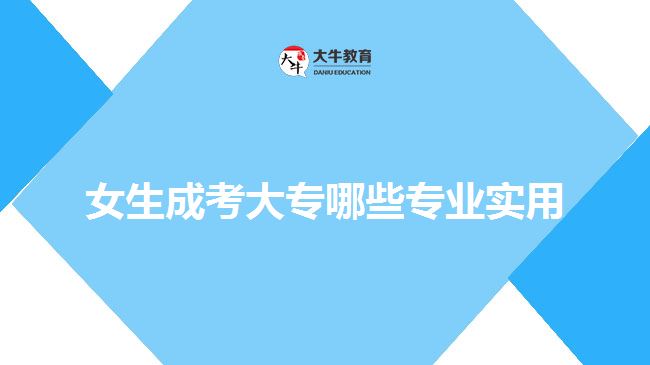 女生成考大专哪些专业实用