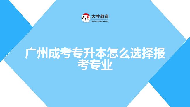 广州成考专升本怎么选择报考专业