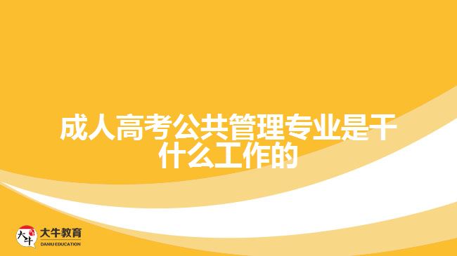 成人高考公共管理专业是干什么工作的