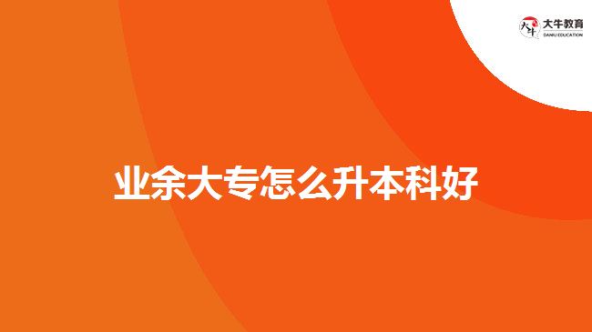 业余大专怎么升本科好