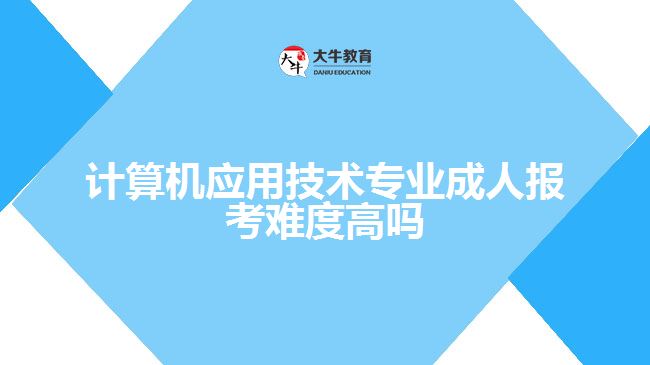 计算机应用技术专业成人报考难度高吗