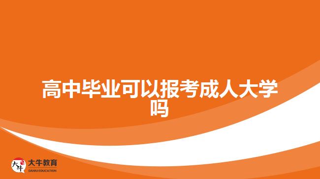 高中毕业可以报考成人大学吗