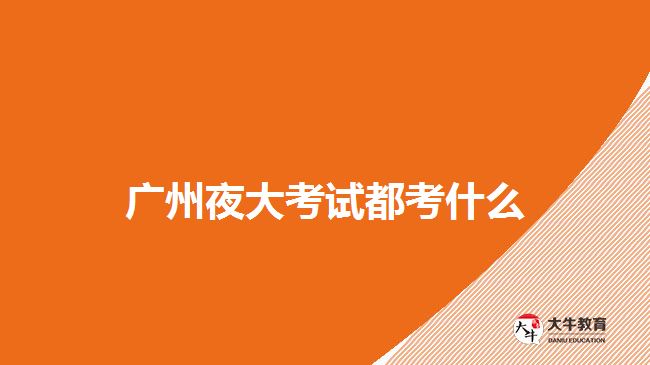 广州夜大考试都考什么