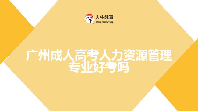 广州成人高考人力资源管理专业好考吗