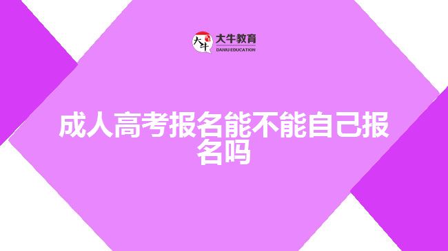 成人高考报名能不能自己报名吗