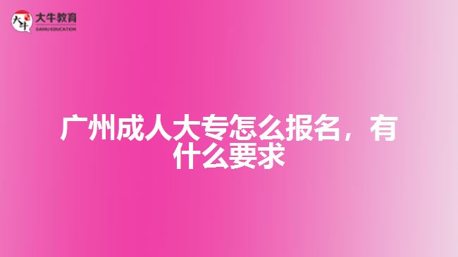 广州成人大专怎么报名，有什么要求