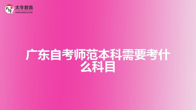 广东自考师范本科需要考什么科目