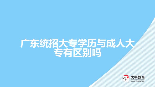 广东统招大专学历与成人大专有区别吗
