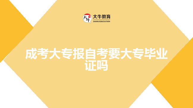 成考大专报自考要大专毕业证吗