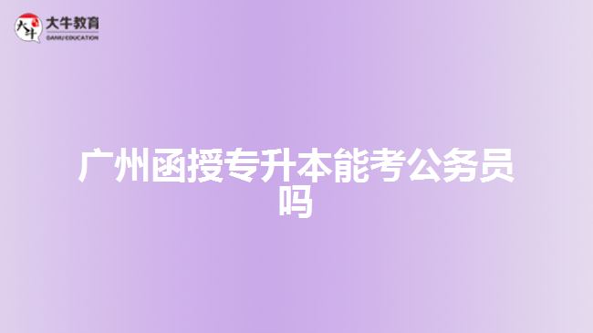 广州函授专升本能考公务员吗