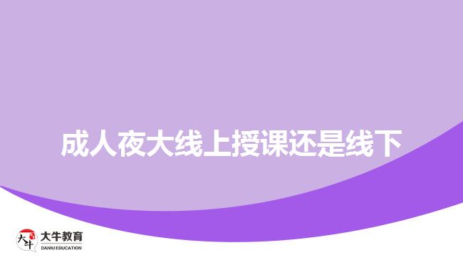 成人夜大线上授课还是线下