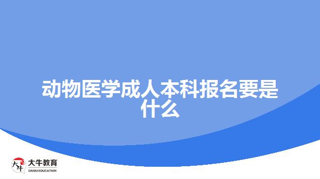 动物医学成人本科报名要是什么