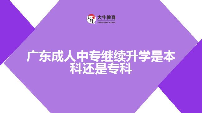 广东成人中专继续升学是本科还是专科