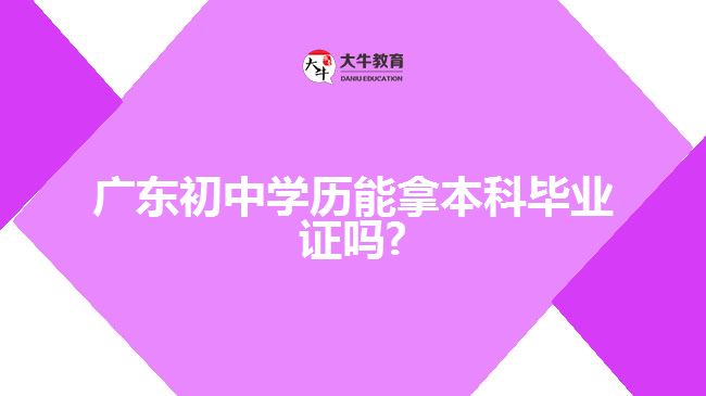 广东初中学历能拿本科毕业证吗?